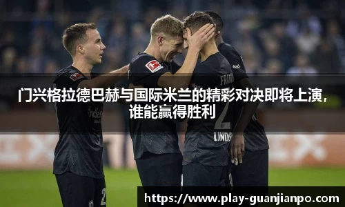 门兴格拉德巴赫与国际米兰的精彩对决即将上演，谁能赢得胜利