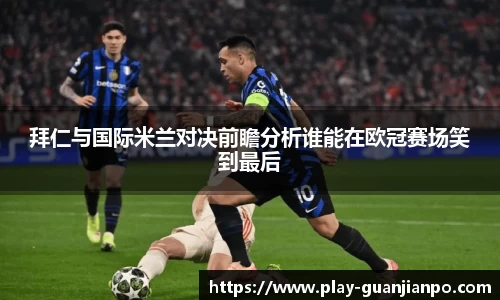 拜仁与国际米兰对决前瞻分析谁能在欧冠赛场笑到最后