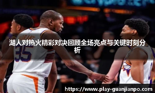 湖人对热火精彩对决回顾全场亮点与关键时刻分析