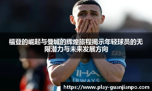 福登的崛起与曼城的辉煌旅程揭示年轻球员的无限潜力与未来发展方向