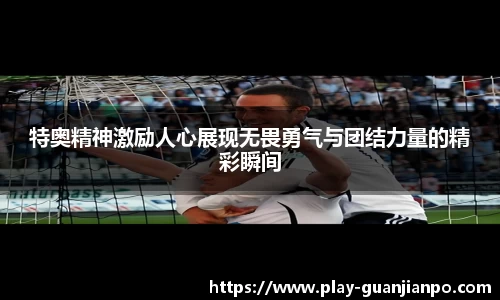 特奥精神激励人心展现无畏勇气与团结力量的精彩瞬间