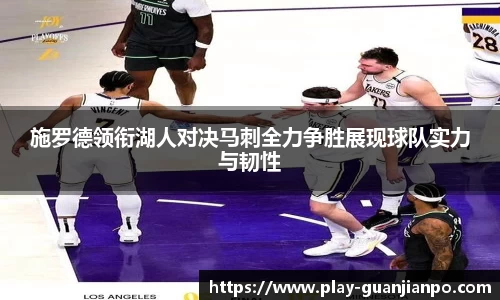 施罗德领衔湖人对决马刺全力争胜展现球队实力与韧性