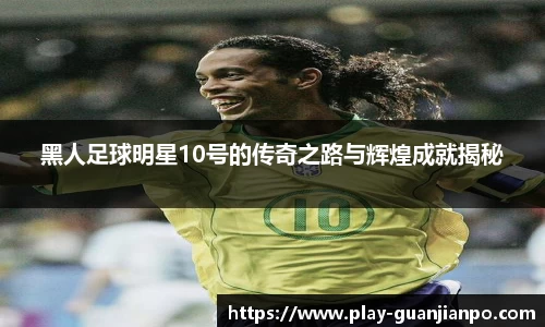 黑人足球明星10号的传奇之路与辉煌成就揭秘