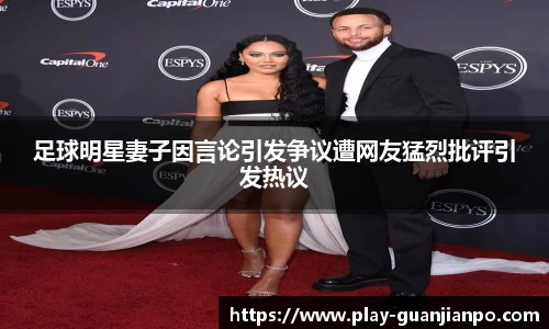 足球明星妻子因言论引发争议遭网友猛烈批评引发热议